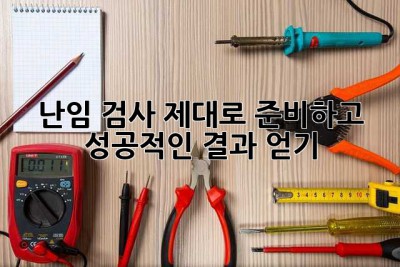 난임 검사, 제대로 준비하고 성공적인 결과 얻기