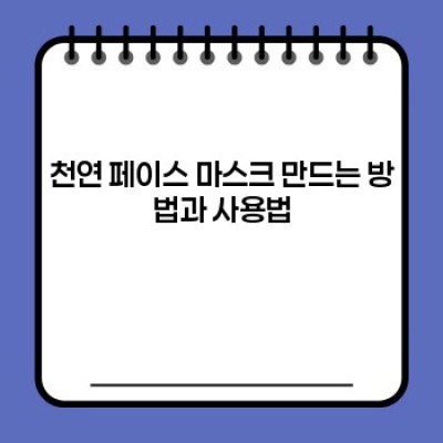 천연 페이스 마스크: 피부 고민 해결, 집에서 만드는 자연의 선물