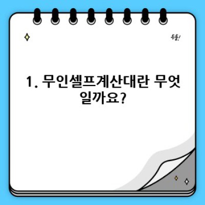무인셀프계산대: 편리함과 미래를 엿보다!  셀프계산대의 모든 것
