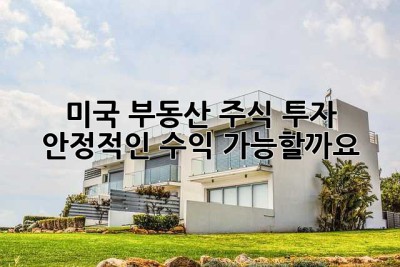 미국 부동산 주식 투자: 안정적인 수익, 가능할까요?