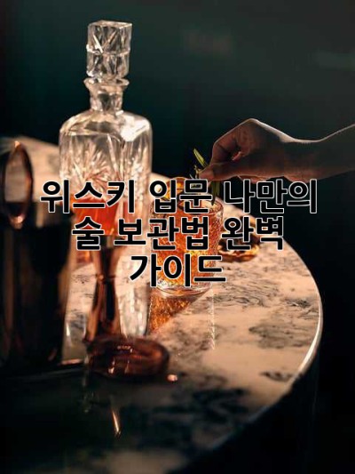위스키 입문: 나만의 술 보관법, 완벽 가이드