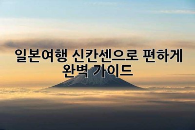 일본여행, 신칸센으로 편하게! 완벽 가이드