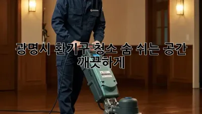 광명시 환기구 청소, 숨 쉬는 공간 깨끗하게!