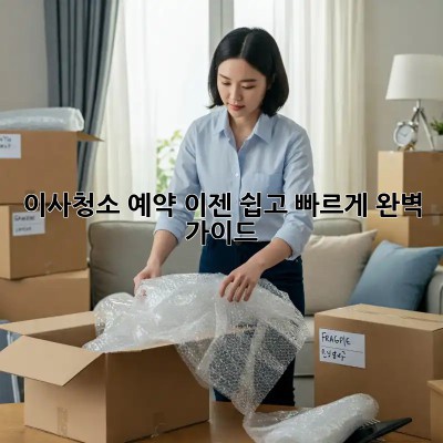 이사청소 예약, 이젠 쉽고 빠르게! 완벽 가이드