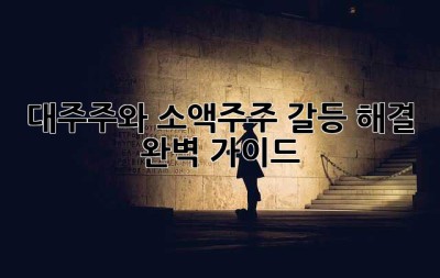 대주주와 소액주주, 갈등 해결 완벽 가이드