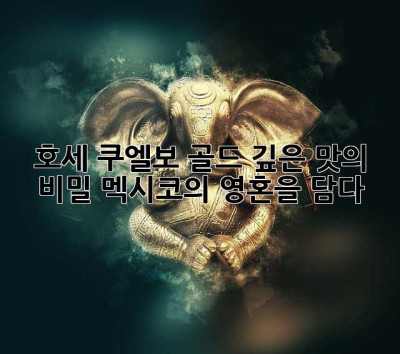 호세 쿠엘보 골드: 깊은 맛의 비밀, 멕시코의 영혼을 담다