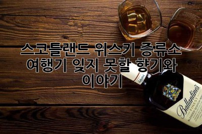 스코틀랜드 위스키 증류소 여행기: 잊지 못할 향기와 이야기