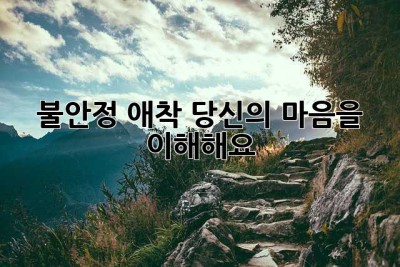 불안정 애착, 당신의 마음을 이해해요