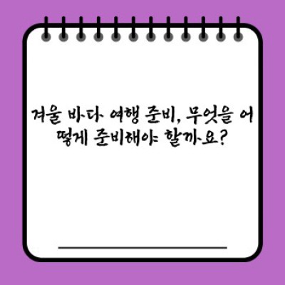 겨울 바다 여행: 추위를 녹이는 설렘, 낭만과 힐링의 바다 여행 완벽 가이드