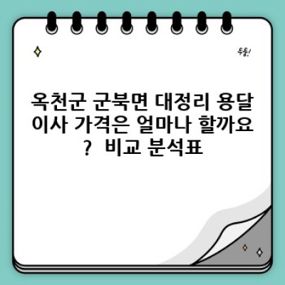 옥천군 군북면 대정리 원룸 이사, 용달이사 가격 완벽 분석 : 최저가부터 합리적인 선택까지!