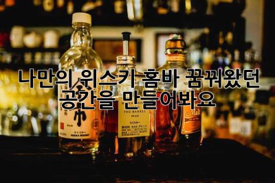 나만의 위스키 홈바, 꿈꿔왔던 공간을 만들어봐요!