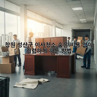 창원 성산구 이사청소, 숨은 비용 없이 저렴하게 하는 방법!