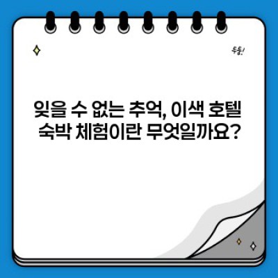이색적인 호텔 숙박 체험 요약정보 우선 확인: 평생 잊지 못할 특별한 추억 만들기