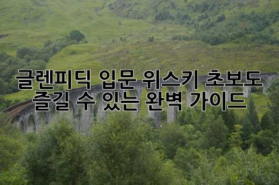 글렌피딕 입문: 위스키 초보도 즐길 수 있는 완벽 가이드