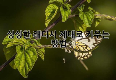 싱싱한 래디시, 제대로 키우는 방법!