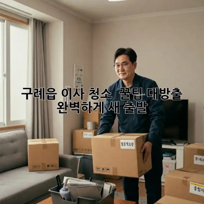 구례읍 이사 청소 ✨ 꿀팁 대방출! ✨ 완벽하게 새 출발!