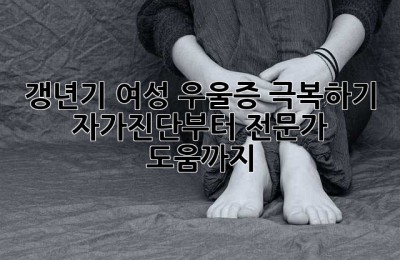 갱년기 여성, 우울증 극복하기: 자가진단부터 전문가 도움까지