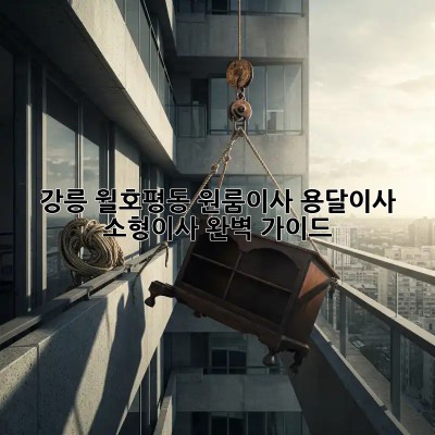 강릉 월호평동 원룸이사? 용달이사 소형이사 완벽 가이드!