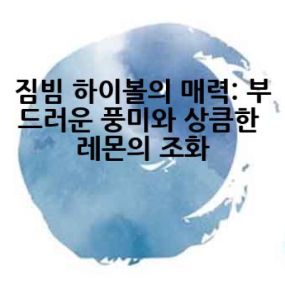짐빔 하이볼 레몬: 어떻게 맛있게 만들고 즐길까요?