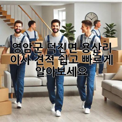 영암군 덕진면 용산리 이사 견적, 쉽고 빠르게 알아보세요!