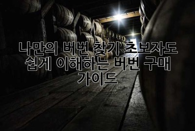 나만의 버번 찾기: 초보자도 쉽게 이해하는 버번 구매 가이드
