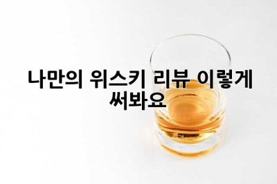 나만의 위스키 리뷰, 이렇게 써봐요!