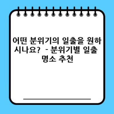 놓치면 후회할, 당신에게 딱 맞는 일출 명소 추천: 지역, 분위기, 편의시설까지 완벽 가이드