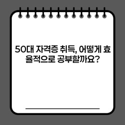 50대, 인생 2막을 위한 최고의 선택! 50대 자격증 취득 완벽 가이드
