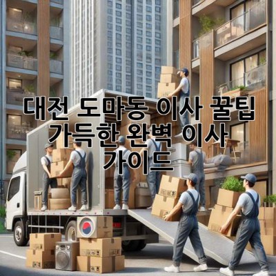 대전 도마동 이사, 꿀팁 가득한 완벽 이사 가이드!