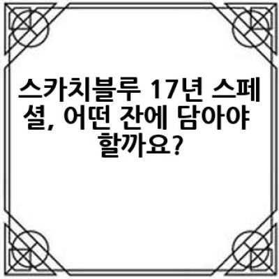 스카치블루 17년 스페셜, 어떻게 즐겨야 제대로 맛볼 수 있을까요?