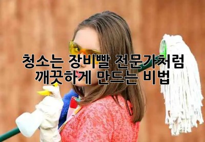 ✨ 청소는 장비빨! 전문가처럼 깨끗하게 만드는 비법 🧹