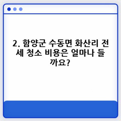 전세 청소 경상남도 함양군 수동면 화산리: 꼼꼼한 청소, 완벽한 이사 준비!  (이사 전/후 청소, 비용, 업체 선택 가이드)