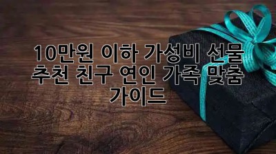 🎁 10만원 이하 가성비 선물 추천! 친구, 연인, 가족 맞춤 가이드 💖