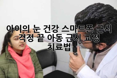 아이의 눈 건강, 스마트폰 근시 걱정 끝! 아동 근시 교정 치료법