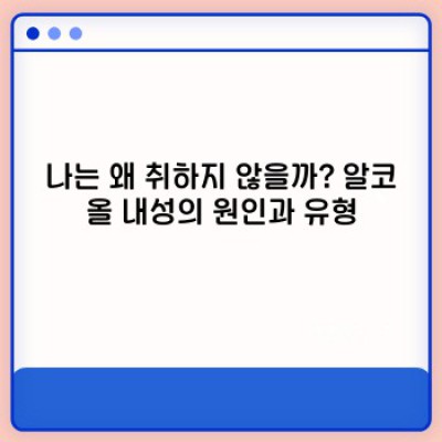 나는 취하지 않는다? 알코올 내성과 관련 질환, 대처법 완벽 가이드