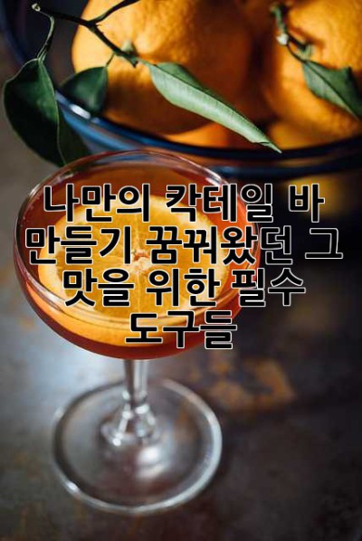 나만의 칵테일 바 만들기: 꿈꿔왔던 그 맛을 위한 필수 도구들
