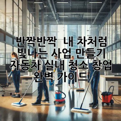 반짝반짝 ✨ 내 차처럼 빛나는 사업 만들기! 자동차 실내 청소 창업 완벽 가이드 🚗💨