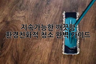 🏡🌿 지속가능한 깨끗함✨ 환경친화적 청소 완벽 가이드!