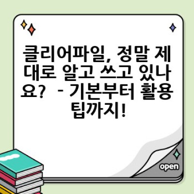 클리어파일 요약정보 우선 확인: 종류, 활용법, 관리법까지 완벽 가이드!