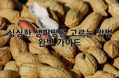 싱싱한 생피땅콩 고르는 방법, 완벽 가이드!