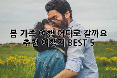 봄 가족 여행, 어디로 갈까요? 추천 여행지 BEST 5!