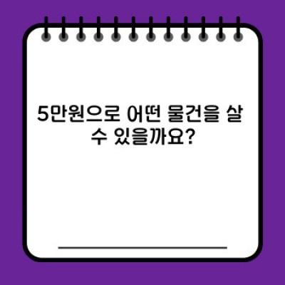 5만원으로 무엇을 할 수 있을까요? 알뜰하게 5만원 활용 가이드