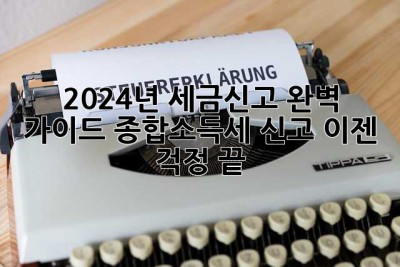 2024년 세금신고 완벽 가이드: 종합소득세 신고, 이젠 걱정 끝!
