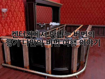 켄터키에서 만나는 버번의 향기: 나만의 버번 여행 이야기