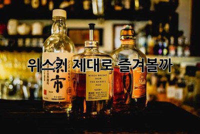 위스키, 제대로 즐겨볼까? 🥃