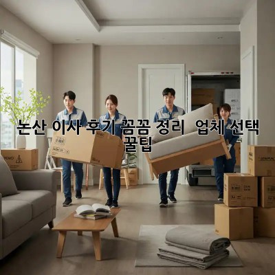 논산 이사 후기: 꼼꼼 정리 & 업체 선택 꿀팁!