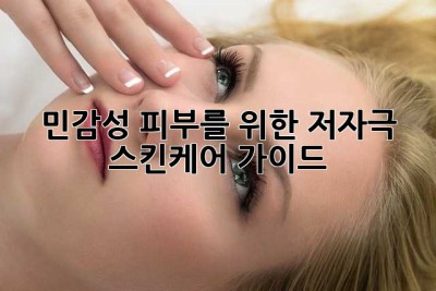 민감성 피부를 위한 저자극 스킨케어 가이드