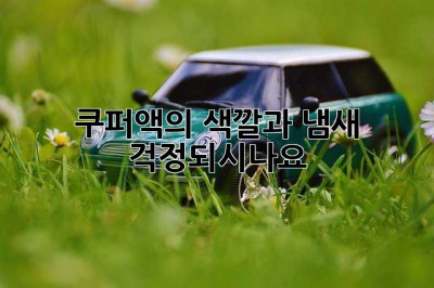 쿠퍼액의 색깔과 냄새: 걱정되시나요?