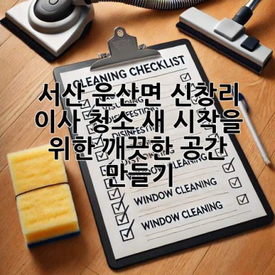 서산 운산면 신창리 이사 청소: 새 시작을 위한 깨끗한 공간 만들기 ✨