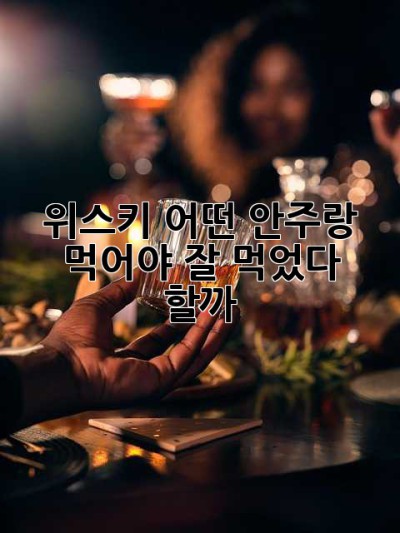 위스키, 어떤 안주랑 먹어야 잘 먹었다 할까? 🤔